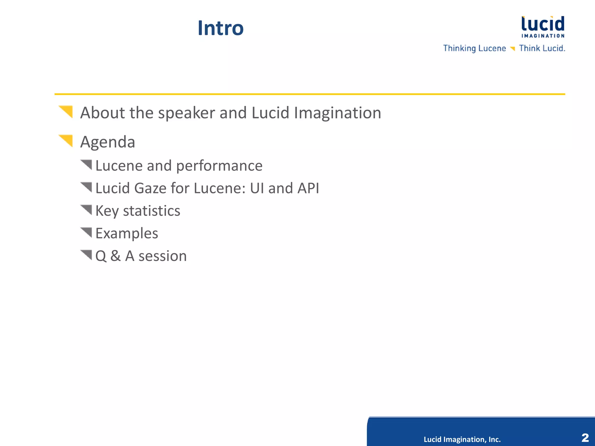 Intro


About the speaker and Lucid Imagination
Agenda
 Lucene and performance
 Lucid Gaze for Lucene: UI and API
 Key statistics
 Examples
 Q & A session




                           Lucid Imagination, Inc.




                                                     Lucid Imagination, Inc.   2
 