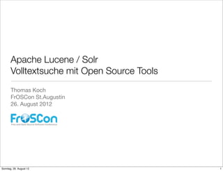 Apache Lucene / Solr
       Volltextsuche mit Open Source Tools
       Thomas Koch
       FrOSCon St.Augustin
       26. August 2012




Sonntag, 26. August 12                       1
 