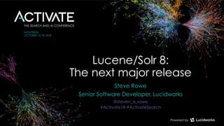 Lucene/Solr 8:  
The next major release
Steve Rowe
Senior Software Developer, Lucidworks
@steven_a_rowe
#Activate18 #ActivateSearch
 