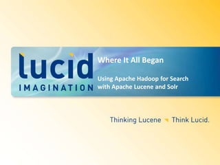 Where It All Began Using Apache Hadoop for Search with Apache Lucene and Solr 