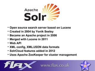  Open source search server based on Lucene 
 Created in 2004 by Yonik Seeley 
 Became an Apache project in 2006 
 Merg...