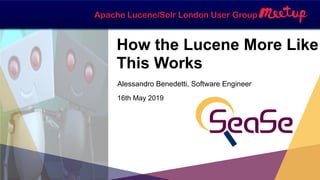 Apache Lucene/Solr London User Group
How the Lucene More Like
This Works
Alessandro Benedetti, Software Engineer
16th May 2019
 