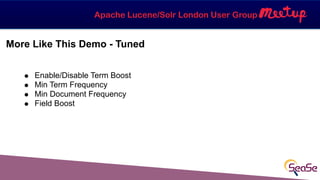 Apache Lucene/Solr London User Group
More Like This Demo - Tuned
! Enable/Disable Term Boost
! Min Term Frequency
! Min Do...