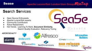 Apache Lucene/Solr London User GroupSease
Search Services
● Open Source Enthusiasts
● Apache Lucene/Solr experts
! Communi...