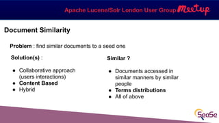 Apache Lucene/Solr London User Group
Document Similarity
Problem : find similar documents to a seed one
Solution(s) : 
● C...