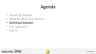 Agenda
• Search @ Flipkart
• Need for Real Time Search
• SolrCloud Solution
• Our approach
• Q & A
 