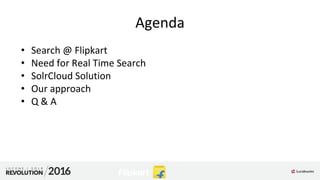 Agenda
• Search @ Flipkart
• Need for Real Time Search
• SolrCloud Solution
• Our approach
• Q & A
 