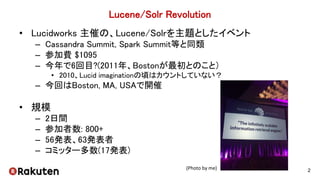 Lucene/Solr Revolution
• Lucidworks 主催の、Lucene/Solrを主題としたイベント
– Cassandra Summit, Spark Summit等と同類
– 参加費 $1095
– 今年で6回目?(2...