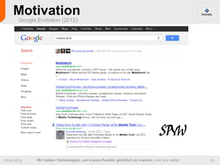Motivation
        Google Evolution (2012)




                                                                                 SPYW
19.04.2012     Wir nutzen Technologien, um unsere Kunden glücklich zu machen. Und uns selbst.   14
 