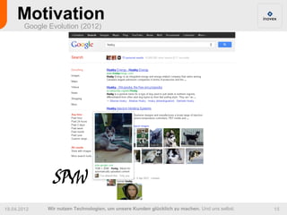 Motivation
        Google Evolution (2012)




                 SPYW
19.04.2012     Wir nutzen Technologien, um unsere Kunden glücklich zu machen. Und uns selbst.   15
 