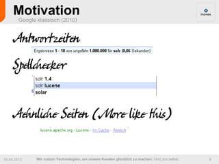Motivation
        Google klassisch (2010)


     Antwortzeiten
     Spellchecker

     Aehnliche Seiten (More like this)

19.04.2012     Wir nutzen Technologien, um unsere Kunden glücklich zu machen. Und uns selbst.   9
 