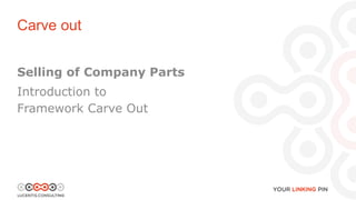 Selling of Company Parts
Introduction to
Framework Carve Out
Carve out
 