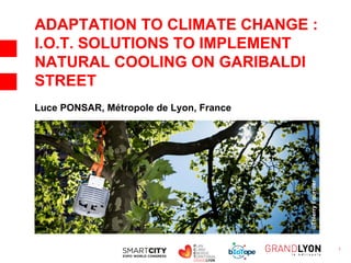 1
ADAPTATION TO CLIMATE CHANGE :
I.O.T. SOLUTIONS TO IMPLEMENT
NATURAL COOLING ON GARIBALDI
STREET
Luce PONSAR, Métropole de Lyon, France
©ThierryFournier
 