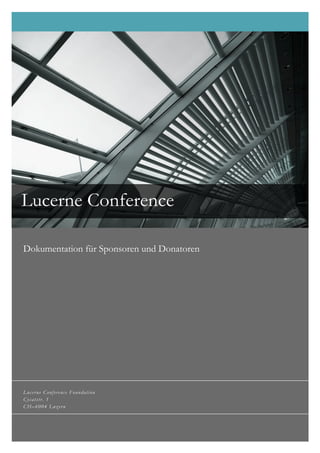 Lucerne Conference!
!
Dokumentation für Sponsoren und Donatoren!




Lucerne Conference Foundation
Cysatstr. 1
CH–6004 Luzern
 
