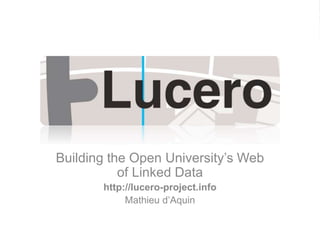 Building the Open University’s Web
of Linked Data
http://lucero-project.info
Mathieu d’Aquin
 