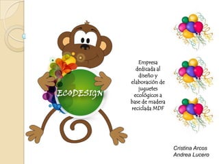 Empresa
  dedicada al
   diseño y
elaboración de
   juguetes
 ecológicos a
base de madera
reciclada MDF




                 Cristina Arcos
                 Andrea Lucero
 