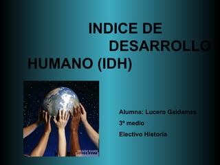 Alumna: Lucero Galdames 3º medio  Electivo Historia INDICE DE  DESARROLLO HUMANO (IDH) 