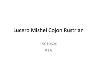 Lucero Mishel Cojon Rustrian
15010620
K1A
 