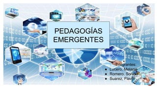 PEDAGOGIAS
EMERGENTES
PEDAGOGÍAS
EMERGENTES
i
Integrantes:
● Lucero, Melanie
● Romero. Soraya
● Suarez, Flavia
 