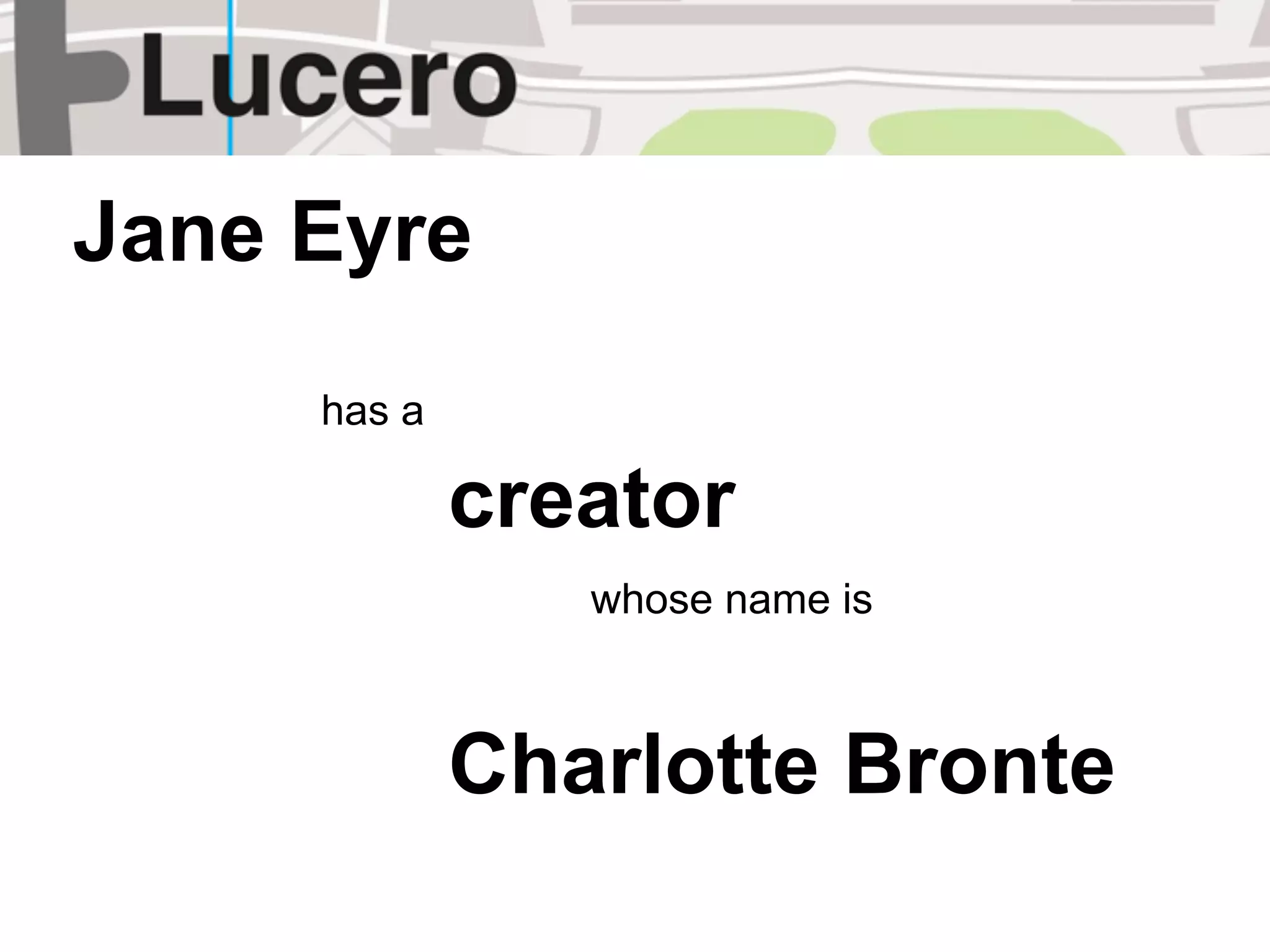 Jane Eyre
     has a

             creator
                whose name is



             Charlotte Bronte
 