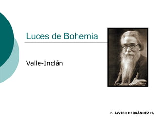 Luces de Bohemia
Valle-Inclán
F. JAVIER HERNÁNDEZ H.
 