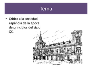 Tema
• Critica a la sociedad
  española de la época
  de principios del siglo
  XX.
 