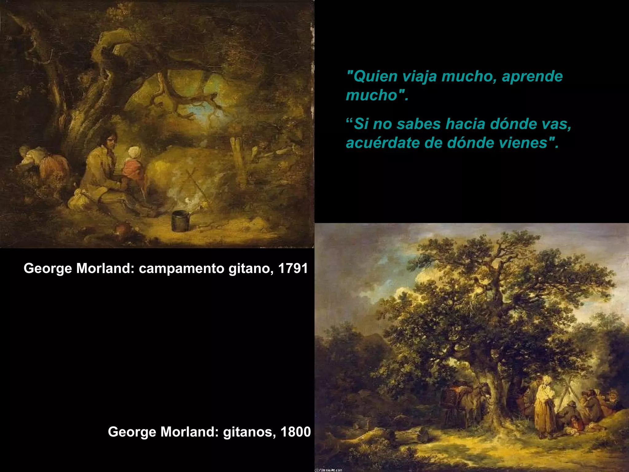 George Morland: campamento gitano, 1791
George Morland: gitanos, 1800
"Quien viaja mucho, aprende
mucho".
“Si no sabes hacia dónde vas,
acuérdate de dónde vienes".
 