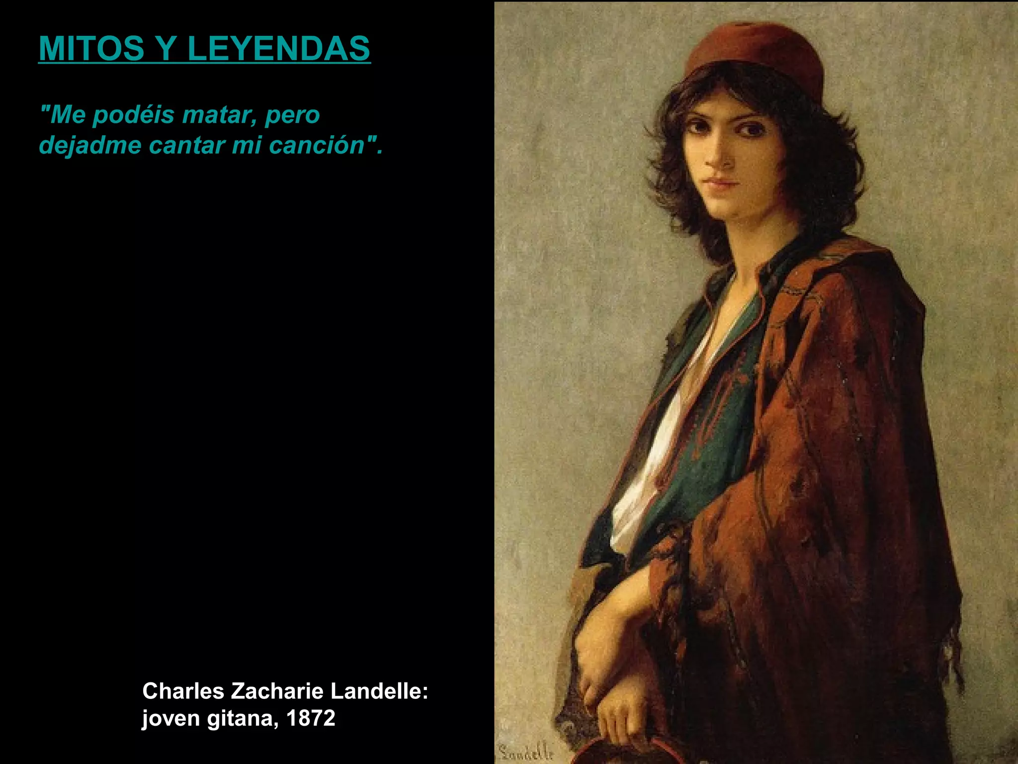 Charles Zacharie Landelle:
joven gitana, 1872
MITOS Y LEYENDAS
"Me podéis matar, pero
dejadme cantar mi canción".
 