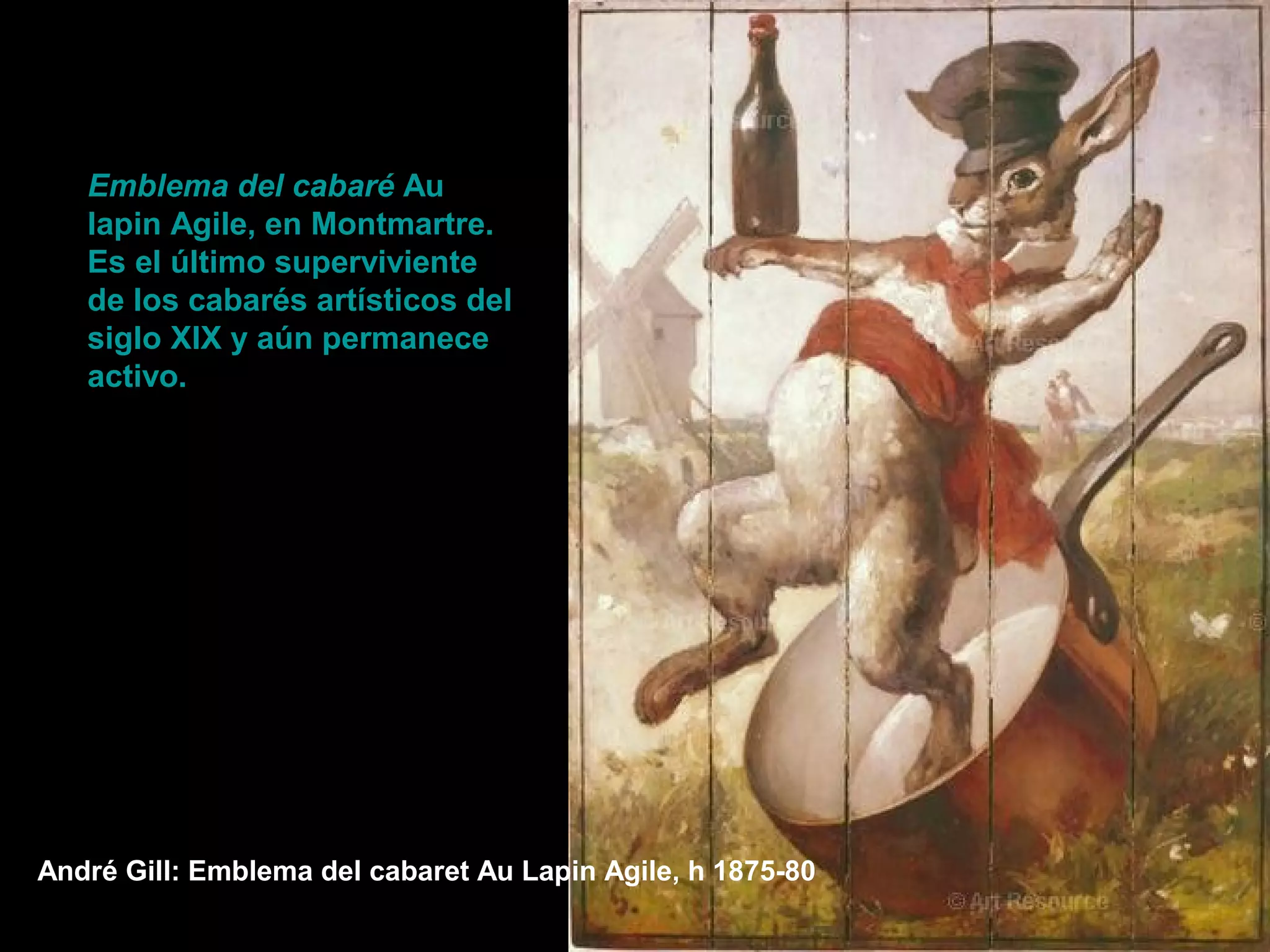 André Gill: Emblema del cabaret Au Lapin Agile, h 1875-80
Emblema del cabaré Au
lapin Agile, en Montmartre.
Es el último superviviente
de los cabarés artísticos del
siglo XIX y aún permanece
activo.
 