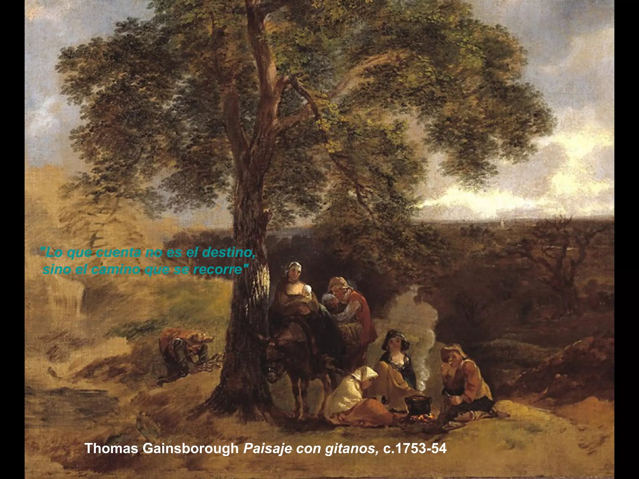 Thomas Gainsborough Paisaje con gitanos, c.1753-54
"Lo que cuenta no es el destino,
sino el camino que se recorre"
 