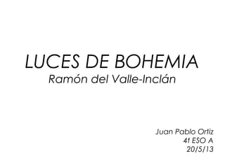 LUCES DE BOHEMIA
Ramón del Valle-Inclán
Juan Pablo Ortiz
4t ESO A
20/5/13
 