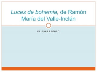 Luces de bohemia, de Ramón 
María del Valle-Inclán 
EL ESPERPENTO 
 