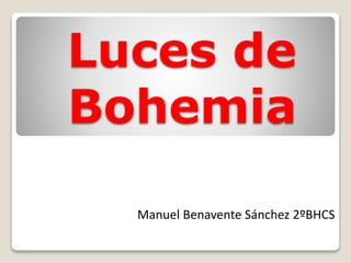 Luces de
Bohemia
Manuel Benavente Sánchez 2ºBHCS
 