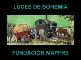 LUCES DE BOHEMIA

FUNDACIÓN MAPFRE

 