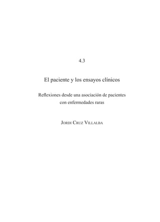 4.3

El paciente y los ensayos clínicos
Reflexiones desde una asociación de pacientes
con enfermedades raras

Jordi Cruz Villalba

 