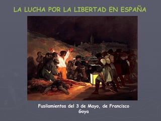 LA LUCHA POR LA LIBERTAD EN ESPAÑA Fusilamientos del 3 de Mayo, de Francisco Goya 