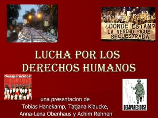 una presentacion de  Tobias Hanekamp, Tatjana Klaucke,  Anna-Lena Obenhaus y Achim Rehnen Lucha por los  derechos humanos 