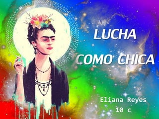 LUCHA
COMO CHICA
Eliana Reyes
10 c
 