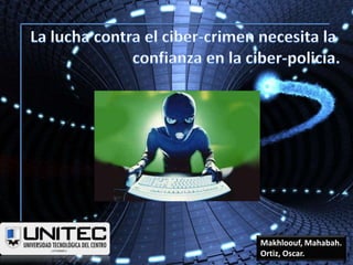 La lucha contra el ciber-crimen necesita la  confianza en la ciber-policía. Makhloouf, Mahabah. Ortiz, Oscar.  