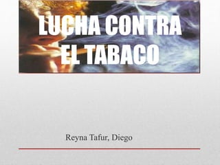 LUCHA CONTRA
EL TABACO
Reyna Tafur, Diego
 
