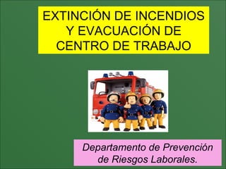 EXTINCIÓN DE INCENDIOS
Y EVACUACIÓN DE
CENTRO DE TRABAJO
Departamento de Prevención
de Riesgos Laborales.
 
