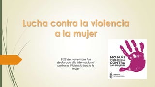 Lucha contra la violencia
       a la mujer

          El 25 de noviembre fue
        declarado día Internacional
        contra la Violencia hacia la
                   mujer
 