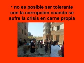 • no es posible ser tolerante
con la corrupción cuando se
sufre la crisis en carne propia

 