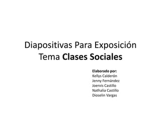 Diapositivas Para Exposición
Tema Clases Sociales
Elaborado por:
Kellys Calderón
Jenny Fernández
Joervis Castillo
Nathalia Castillo
Dioselin Vargas
 