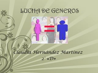 LUCHA DE GENEROS




Claudia Hernández Martínez
           2° «D»
 
