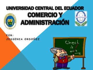 UNIVERSIDAD CENTRAL DEL ECUADOR
COMERCIO Y
ADMINISTRACIÓN
P O R :
J E S S E N I A O R D O Ñ E Z
 
