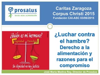 ¿Luchar contra
el hambre?
Derecho a la
alimentación y
razones para el
compromiso
Caritas Zaragoza
Corpus Christi 2015
Fund...