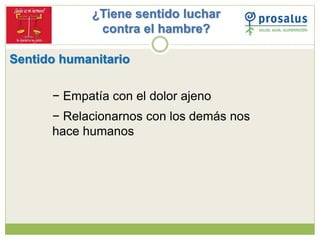 ¿Tiene sentido luchar
contra el hambre?
Sentido humanitario
− Empatía con el dolor ajeno
− Relacionarnos con los demás nos...