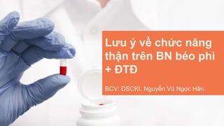 Lưu ý về chức năng
thận trên BN béo phì
+ ĐTĐ
BCV: DSCKI. Nguyễn Vũ Ngọc Hân
 