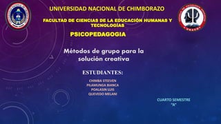 UNIVERSIDAD NACIONAL DE CHIMBORAZO
CUARTO SEMESTRE
“A”
ESTUDIANTES:
CHIMBA STEEVEN
PILAMUNGA BIANCA
POALASIN LUIS
QUEVEDO MELANI
PSICOPEDAGOGIA
FACULTAD DE CIENCIAS DE LA EDUCACIÓN HUMANAS Y
TECNOLOGÍAS
Métodos de grupo para la
solución creativa
 